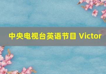 中央电视台英语节目 Victor